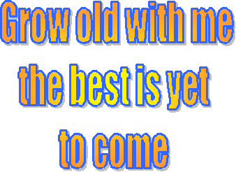 Grow old with me
the best is yet 
to come 
