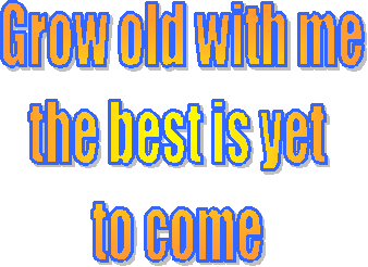 Grow old with me
the best is yet 
to come 
